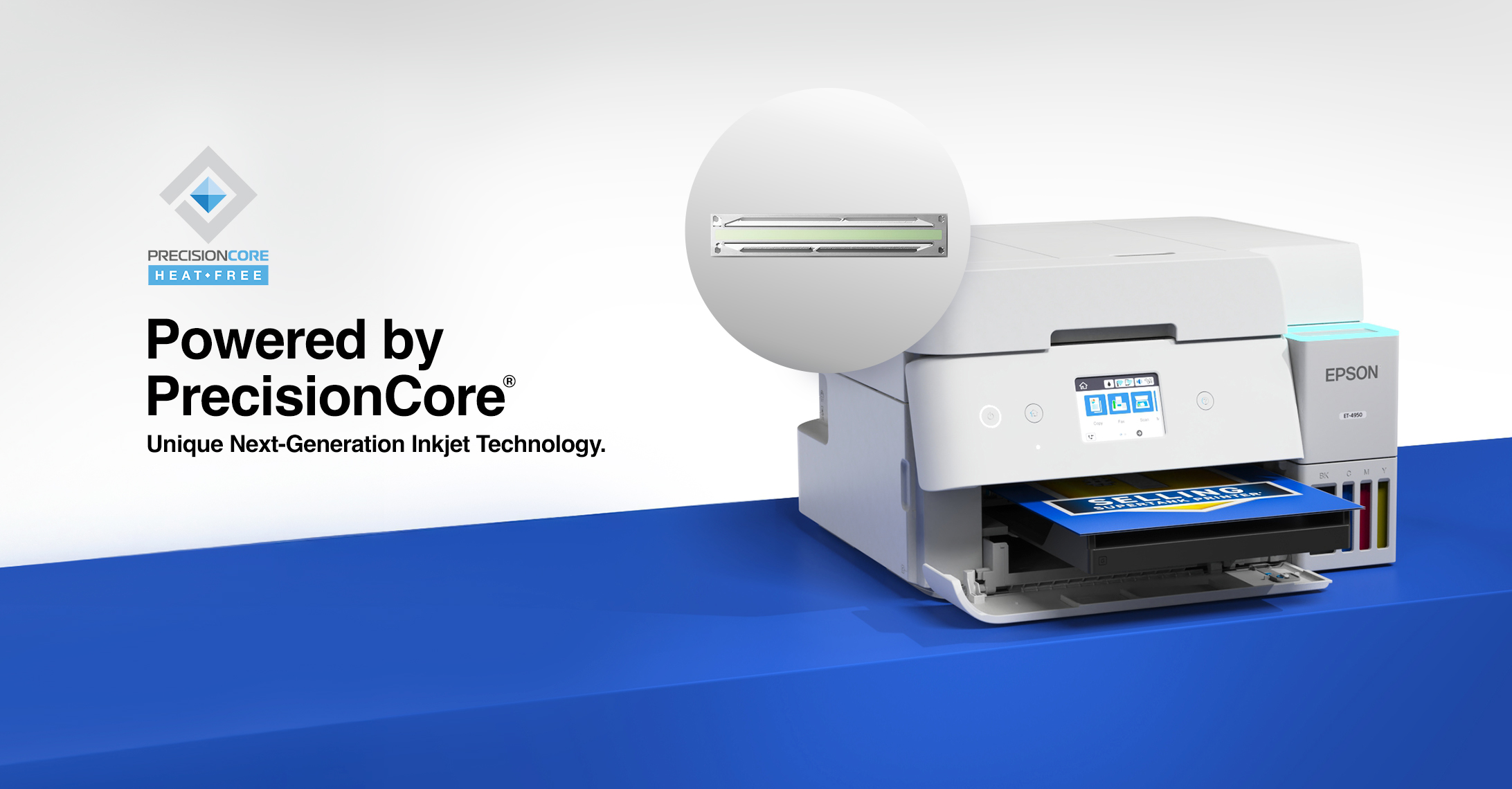 Powered by PrecisionCore® | Unique Next-Generation Inkjet Technology 