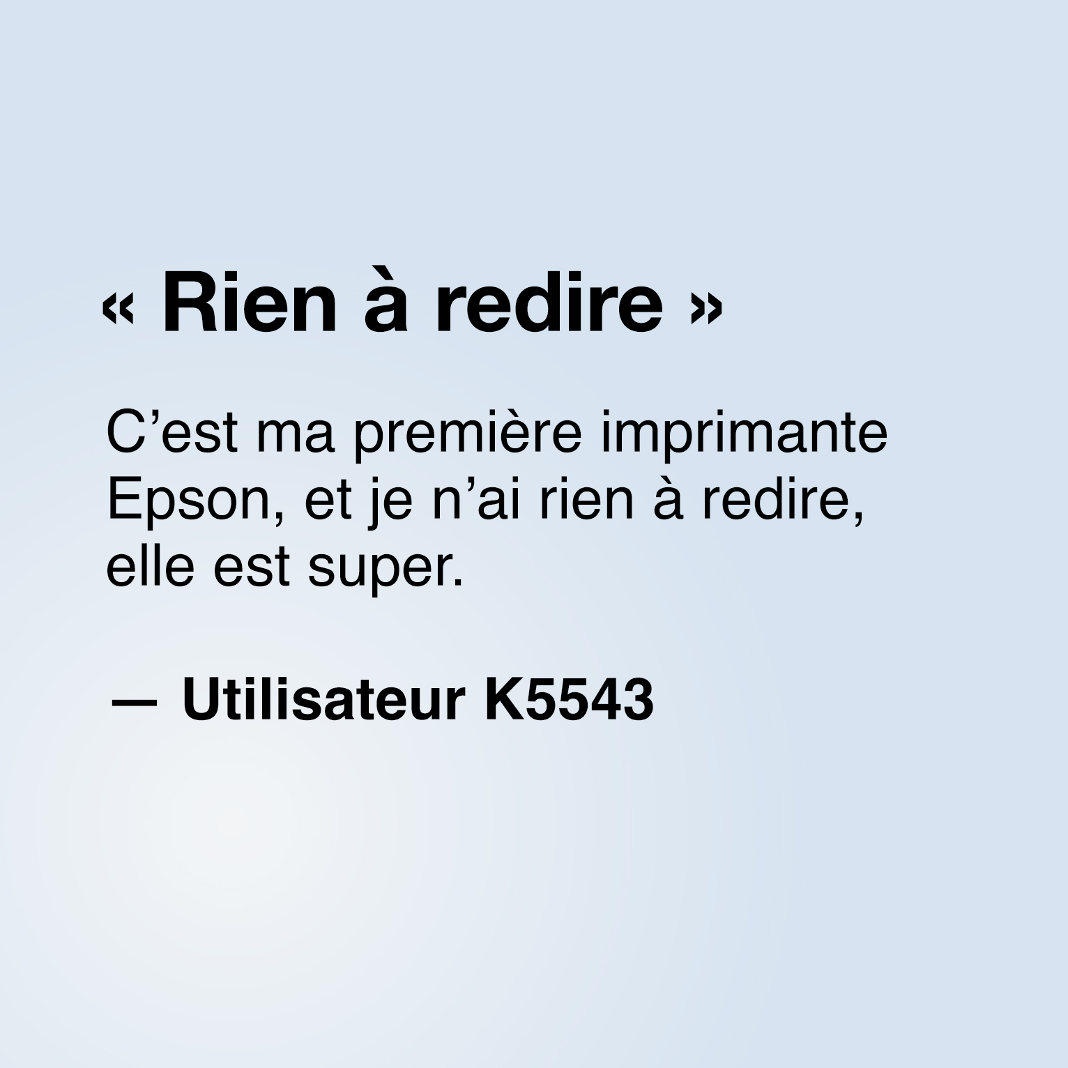 « Rien à redire », C'est ma première imprimante Epson, et je n'ai rien à redire, elle est super. - Utilisateur K5543