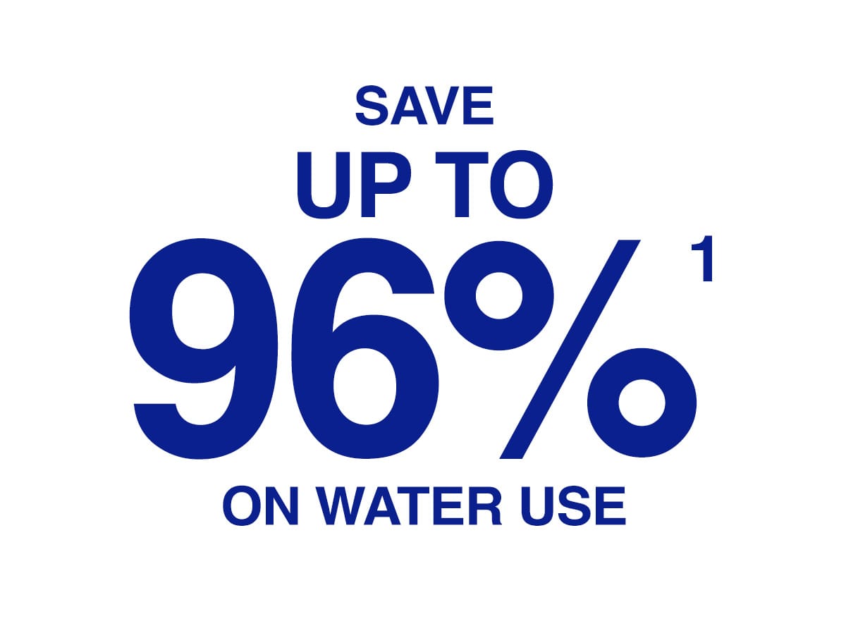 Save up to 96%<sup>1</sup> on water use.